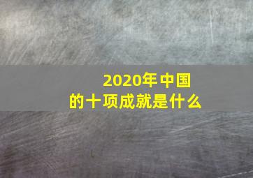 2020年中国的十项成就是什么