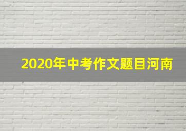 2020年中考作文题目河南