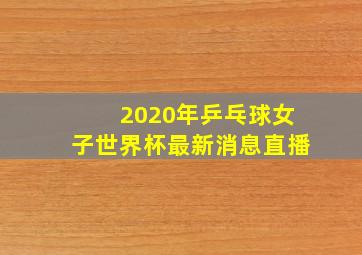 2020年乒乓球女子世界杯最新消息直播