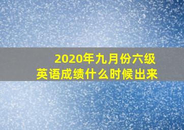 2020年九月份六级英语成绩什么时候出来