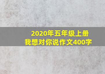 2020年五年级上册我想对你说作文400字