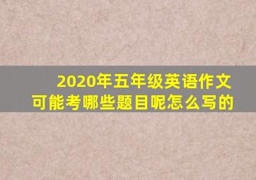 2020年五年级英语作文可能考哪些题目呢怎么写的