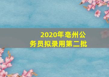 2020年亳州公务员拟录用第二批