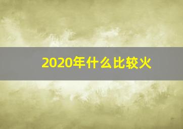 2020年什么比较火