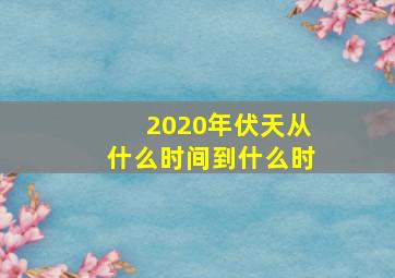 2020年伏天从什么时间到什么时