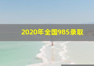 2020年全国985录取