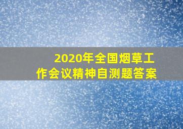 2020年全国烟草工作会议精神自测题答案