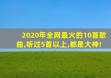 2020年全网最火的10首歌曲,听过5首以上,都是大神!