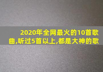 2020年全网最火的10首歌曲,听过5首以上,都是大神的歌