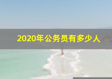 2020年公务员有多少人