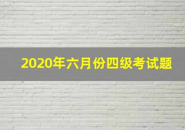 2020年六月份四级考试题