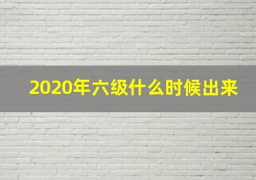 2020年六级什么时候出来