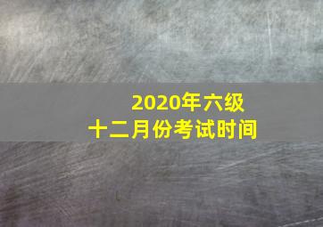 2020年六级十二月份考试时间