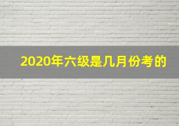 2020年六级是几月份考的