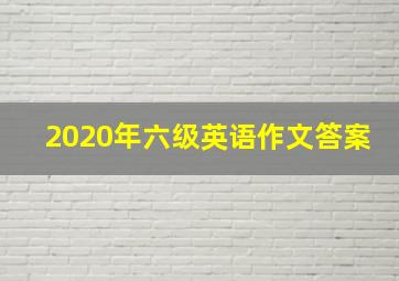 2020年六级英语作文答案