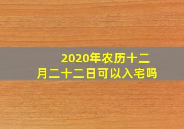 2020年农历十二月二十二日可以入宅吗