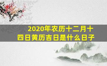 2020年农历十二月十四日黄历吉日是什么日子