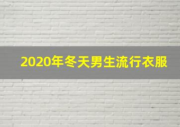 2020年冬天男生流行衣服