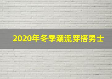 2020年冬季潮流穿搭男士