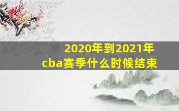 2020年到2021年cba赛季什么时候结束