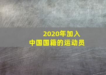 2020年加入中国国籍的运动员