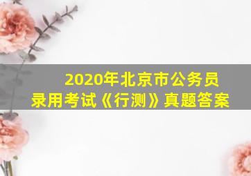 2020年北京市公务员录用考试《行测》真题答案