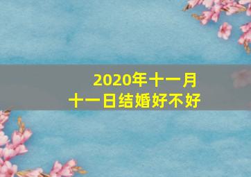 2020年十一月十一日结婚好不好