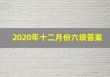 2020年十二月份六级答案