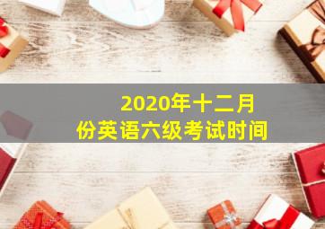 2020年十二月份英语六级考试时间