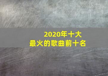 2020年十大最火的歌曲前十名