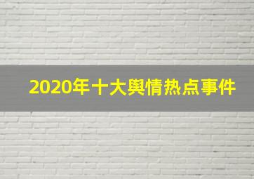 2020年十大舆情热点事件