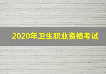 2020年卫生职业资格考试