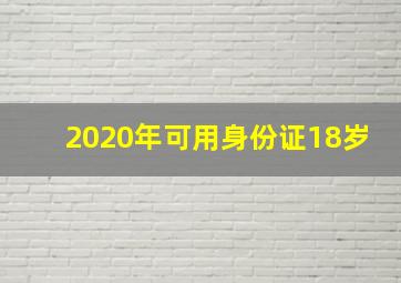 2020年可用身份证18岁