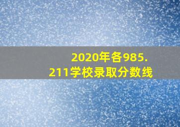 2020年各985.211学校录取分数线