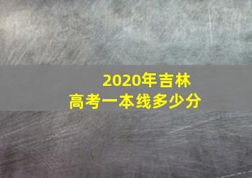 2020年吉林高考一本线多少分