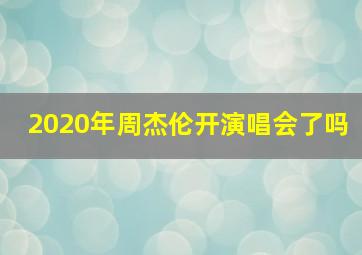 2020年周杰伦开演唱会了吗