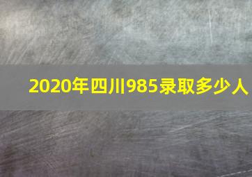 2020年四川985录取多少人