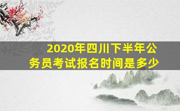 2020年四川下半年公务员考试报名时间是多少