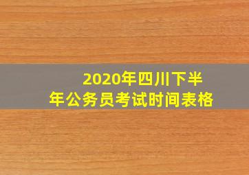 2020年四川下半年公务员考试时间表格