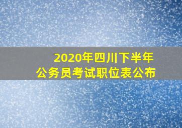 2020年四川下半年公务员考试职位表公布