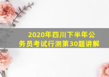 2020年四川下半年公务员考试行测第30题讲解