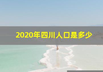 2020年四川人口是多少