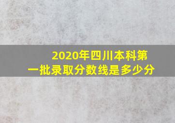 2020年四川本科第一批录取分数线是多少分