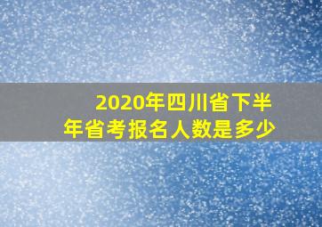 2020年四川省下半年省考报名人数是多少