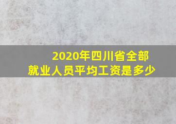 2020年四川省全部就业人员平均工资是多少