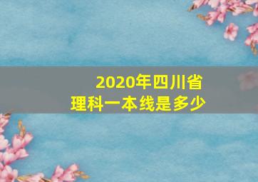 2020年四川省理科一本线是多少