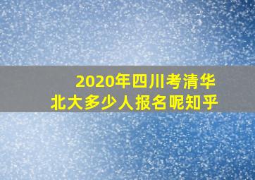 2020年四川考清华北大多少人报名呢知乎