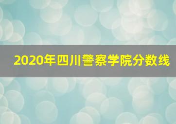 2020年四川警察学院分数线