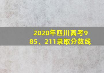 2020年四川高考985、211录取分数线