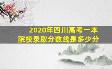 2020年四川高考一本院校录取分数线是多少分